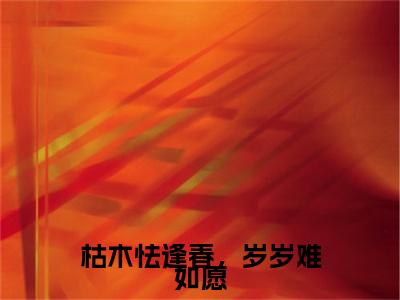 经典小说枯木怯逢春，岁岁难如愿无广告小说免费阅读裴聿璟安澜全章节免费阅读