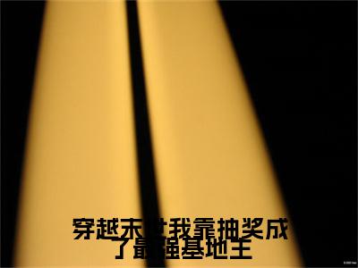 阮娇娇（穿越末世我靠抽奖成了最强基地主）全文免费阅读无弹窗大结局_穿越末世我靠抽奖成了最强基地主最新章节列表（阮娇娇）