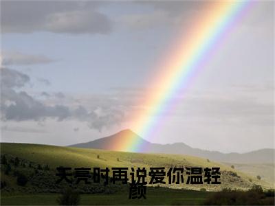 沈遇温轻颜（天亮时再说爱你温轻颜）全文免费沈遇温轻颜读无弹窗大结局_沈遇温轻颜免费天亮时再说爱你温轻颜读最新章节列表_笔趣阁