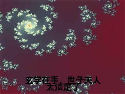 玄学在手，世子夫人太淡定了（纪律平安）小说最新章节在线阅读-玄学在手，世子夫人太淡定了（纪律平安）已完结全集大结局