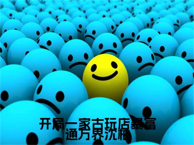沈柚（开局一家古玩店暴富通万界沈柚）免费小说完整版阅读-（沈柚）最新章节在线阅读