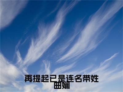 再提起已是连名带姓曲娴（祁晏礼曲娴）全文免费读无弹窗大结局_（祁晏礼曲娴免费小说）再提起已是连名带姓曲娴无弹窗最新章节列表