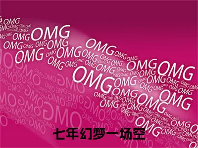 七年幻梦一场空（程新麟顾雨萌）免费阅读最新章节无弹窗程新麟顾雨萌完整版小说在线阅读