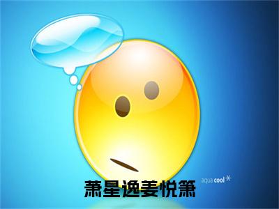 萧星逸姜悦箫（萧星逸姜悦箫）老书虫推荐小说热文-萧星逸姜悦箫最新更新免费阅读