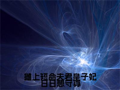 摊上短命夫君皇子妃日日想守寡小说全文大结局-摊上短命夫君皇子妃日日想守寡（木蓠儿风文玥）小说全文免费阅读