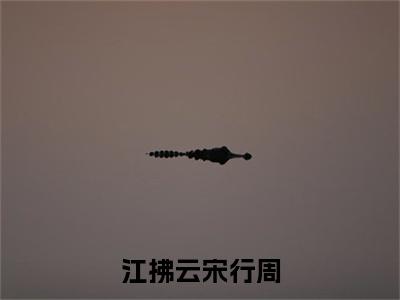 江拂云宋行周（江拂云宋行周）小说免费在线阅读_江拂云宋行周全本免费小说阅读（江拂云宋行周）