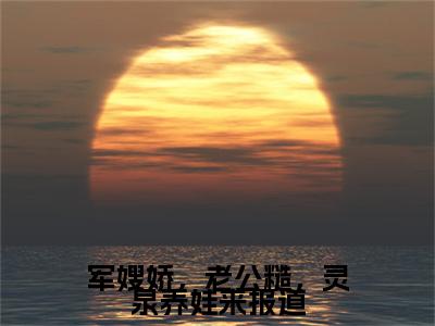 苏浅浅（军嫂娇，老公糙，灵泉养娃来报道）全文免费阅读无弹窗大结局_（苏浅浅阅读无弹窗）军嫂娇，老公糙，灵泉养娃来报道最新章节列表