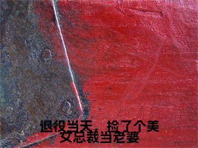 楚飞（退役当天，捡了个美女总裁当老婆）最新章节在线阅读抖音新书热荐退役当天，捡了个美女总裁当老婆