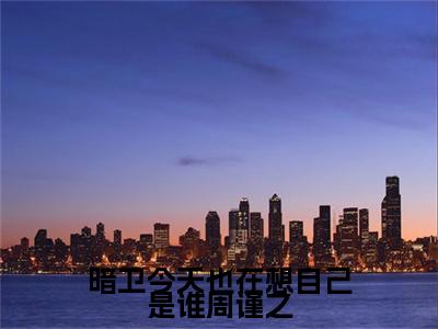 暗卫今天也在想自己是谁周谨之小说全文（周谨之）全文免费阅读无弹窗大结局-（周谨之）无弹窗免费阅读大结局