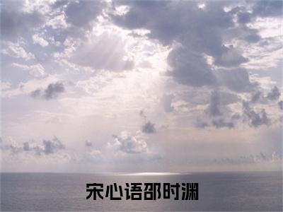 小说邵时渊宋心语全文免费阅读无弹窗大结局_宋心语邵时渊完整阅读