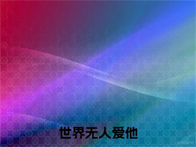 沈绍钧傅梦晗全本资源（世界无人爱他）全文免费阅读无弹窗大结局_世界无人爱他最新章节列表（沈绍钧傅梦晗）