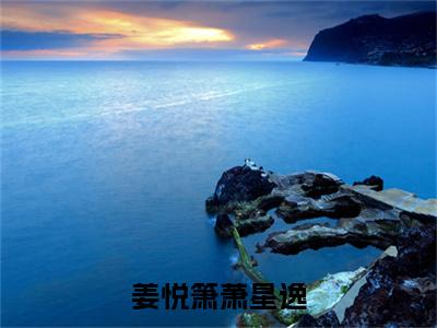 姜悦箫萧星逸（萧星逸姜悦箫）全文免费阅读无弹窗大结局_萧星逸姜悦箫_笔趣阁