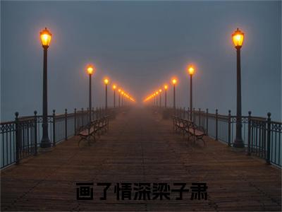 画了情深梁子肃（舒棠梁子肃）全集免费阅读无弹窗_画了情深梁子肃正版小说免费阅读