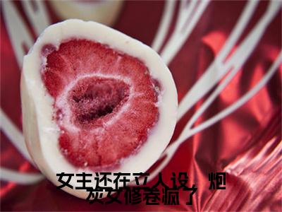 女主还在立人设，炮灰女修卷疯了柳云青完整版全文在线赏析-柳云青全文在线阅读