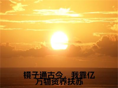 镜子通古今，我靠亿万物资养扶苏（扶苏李蓉蓉）全文免费阅读无弹窗_镜子通古今，我靠亿万物资养扶苏（扶苏李蓉蓉小说完整版）最新章节列表