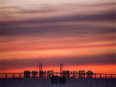 重生影后：顾少后会有期（尹思影）小说全文免费阅读无弹窗_（尹思影）重生影后：顾少后会有期小说全文免费阅读最新章节列表笔趣阁