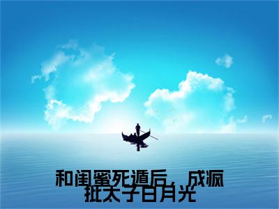 沈初江茯苓（和闺蜜死遁后，成疯批太子白月光小说）全文免费阅读无弹窗大结局_和闺蜜死遁后，成疯批太子白月光小说免费阅读最新章节列表_笔趣阁（沈初江茯苓小说）