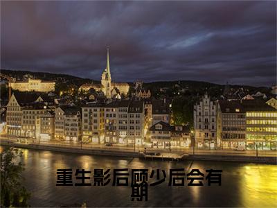 重生影后顾少后会有期好看的小说尹思影在线阅读-尹思影是什么小说《重生影后顾少后会有期》
