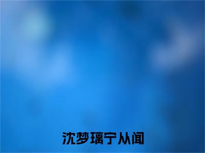宁从闻沈梦璃长篇免费小说，沈梦璃宁从闻最新章节在线阅读