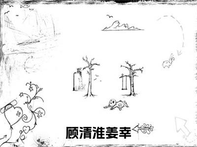 顾清淮姜幸全文免费阅读（顾清淮姜幸免费阅读无弹窗）顾清淮姜幸最新章节列表_笔趣阁