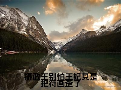 摄政王别怕王妃只是把符画歪了全文免费阅读-（苏芙蓉姬墨）小说全文免费阅读正版无弹窗