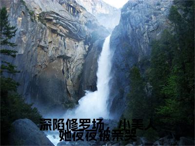 明婳（深陷修罗场，小美人她夜夜被亲哭）全文阅读-最火热点小说明婳最新更新