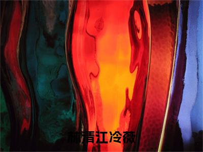 （免费）+（全文）林清江冷薇（江冷薇林清）免费阅读最新章节无弹窗江冷薇林清完整版小说在线阅读