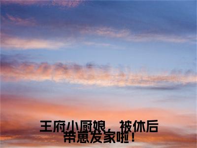 梁清云傅盛江（王府小厨娘，被休后带崽发家啦！）最后结局如何-最火热点小说王府小厨娘，被休后带崽发家啦！最新更新
