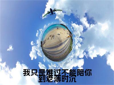 我只是难过不能陪你到老薄时沉（迟知鸢薄时沉）全文免费阅读无弹窗大结局_（我只是难过不能陪你到老薄时沉）免费阅读无弹窗最新章节列表_笔趣阁