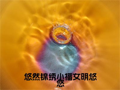 （明悠悠）悠然锦绣小福女明悠悠全文免费阅读无弹窗大结局_悠然锦绣小福女明悠悠全文免费完结版阅读（明悠悠）