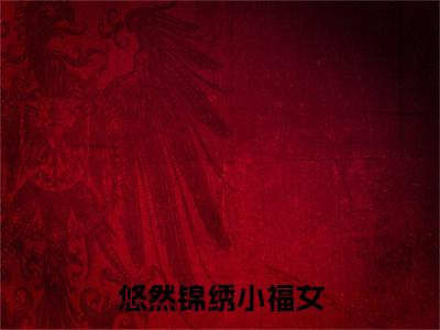 悠然锦绣小福女小说（明悠悠）全文免费阅读结局-悠然锦绣小福女强推全文阅读无弹窗
