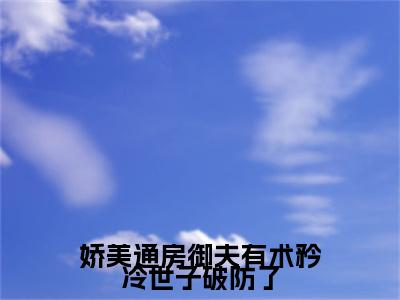 娇美通房御夫有术矜冷世子破防了（桃夭段时凌）全文免费阅读无弹窗大结局_（娇美通房御夫有术矜冷世子破防了阅读全文大结局）桃夭段时凌最新章节列表