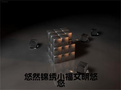 明悠悠全文免费阅读大结局悠然锦绣小福女明悠悠小说最新章节阅读无弹窗