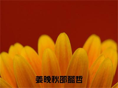 姜晚秋邵懿哲全文免费阅读_（姜晚秋邵懿哲）姜晚秋邵懿哲最新小说_笔趣阁