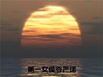 第一女侯爷严诺（晏修严诺）完结版小说-第一女侯爷严诺小说全文免费阅读笔趣阁
