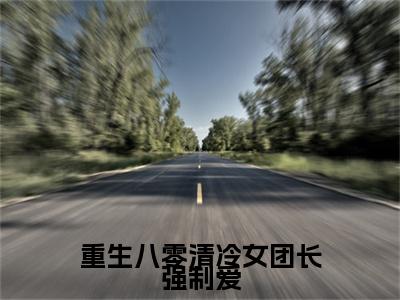 重生八零清冷女团长强制爱（宋旭生程婧）全文完整版免费阅读_宋旭生程婧重生八零清冷女团长强制爱全文免费阅读