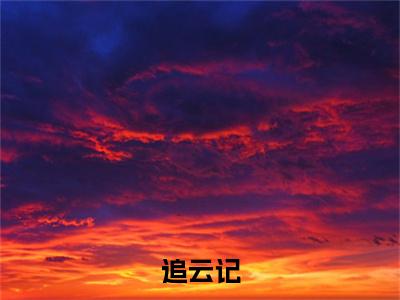 宋知韫裴云熙（追云记）完整版小说阅读_追云记全文免费阅读笔趣阁（宋知韫裴云熙）