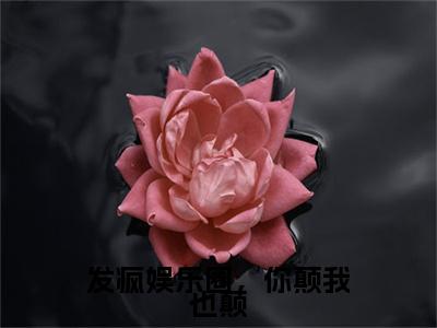 周尽珩唐瑶是什么小说-（发疯娱乐圈，你颠我也颠全文阅读）最新章节列表