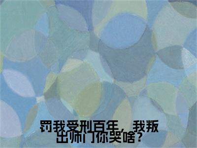 林凡全文免费大结局罚我受刑百年，我叛出师门你哭啥？小说在线阅读