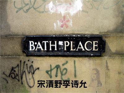 【新书】《宋清野李诗允》全文免费阅读无弹窗大结局-宋清野李诗允全文全章节免费阅读