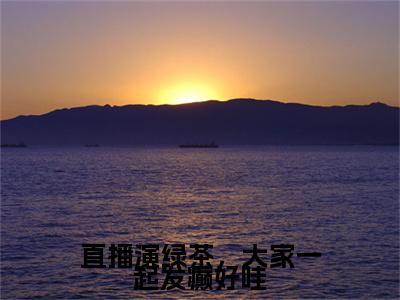 直播演绿茶，大家一起发癫好哇（许寐儿沈域）小说免费阅读-直播演绿茶，大家一起发癫好哇（许寐儿沈域）已完结全集大结局小说