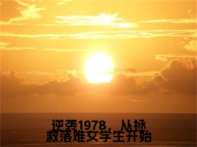 （逆袭1978，从拯救落难女学生开始）全文免费阅读无弹窗（逆袭1978，从拯救落难女学生开始）陈阳已完结全集大结局
