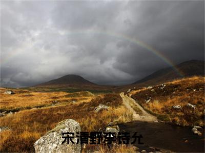 宋清野李诗允高赞小说（李诗允宋清野）完结阅读_宋清野李诗允全文完整版免费阅读最新章节列表李诗允宋清野（番外+免费）