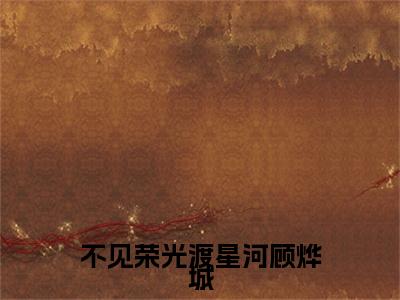 主角为苏静怡顾烨城的小说-不见荣光渡星河顾烨城（苏静怡顾烨城）全文完整版阅读