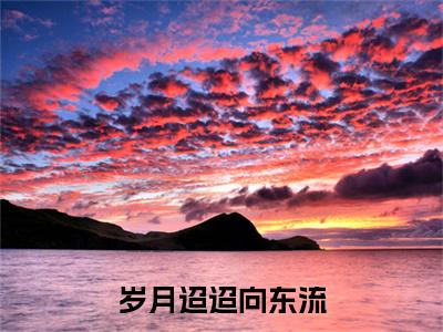 岁月迢迢向东流小说全文免费阅读_（岁月迢迢向东流）姜斐娴钟淮煦小说最新章节列表笔趣阁