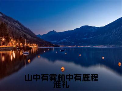 山中有雾林中有鹿程淮礼的小说全文免费阅读无弹窗，孟泱泱程淮礼的小说在线免费阅读大结局（孟泱泱程淮礼）