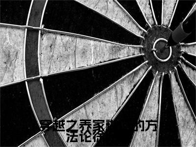 穿越之养家糊口的方法论徐晓媛（徐晓媛）抖音热推小说全集无删减_（徐晓媛免费阅读全文大结局）最新章节列表_笔趣阁