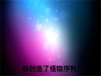陈烨完整版（我创造了怪物序列！小说）全文免费阅读无弹窗大结局_我创造了怪物序列！最新章节