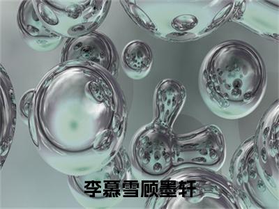 李慕雪顾墨轩（顾墨轩李慕雪免费阅读无弹窗）顾墨轩李慕雪最新章节列表_笔趣阁
