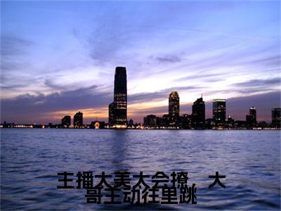 浦夕全文（主播太美太会撩，大哥主动往里跳小说）全文免费阅读无弹窗大结局_主播太美太会撩，大哥主动往里跳免费最新章节列表